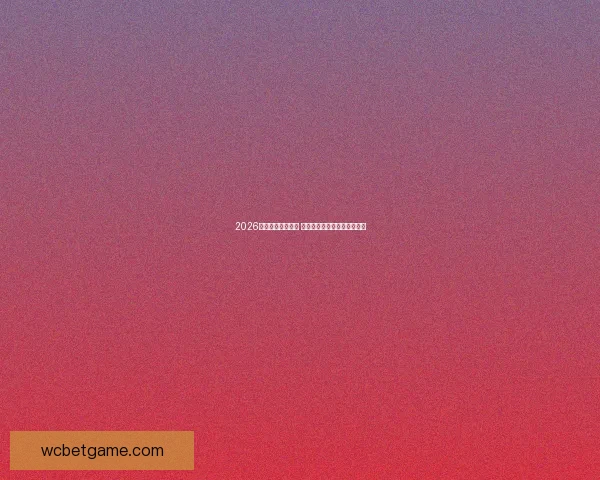 2026世界杯竞猜全攻略 提高预测准确率的技巧与建议